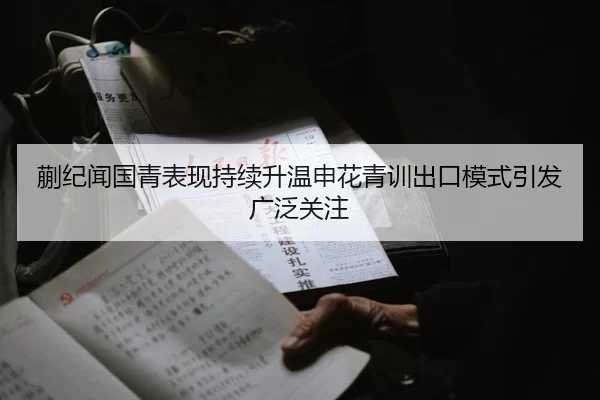 蒯纪闻国青表现持续升温申花青训出口模式引发广泛关注