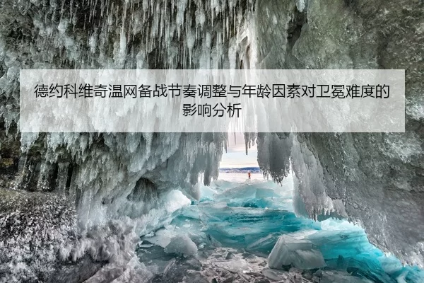 德约科维奇温网备战节奏调整与年龄因素对卫冕难度的影响分析