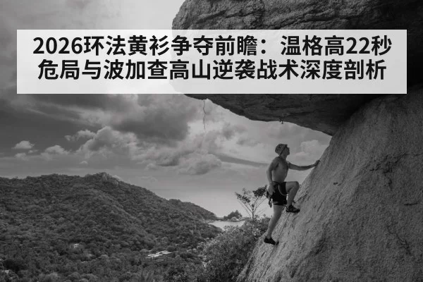 2026环法黄衫争夺前瞻:温格高22秒危局与波加查高山逆袭战术深度剖析