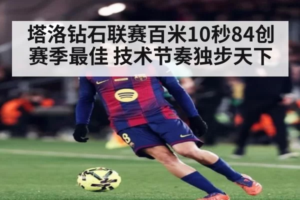 塔洛钻石联赛百米10秒84创赛季最佳 技术节奏独步天下