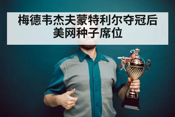 梅德韦杰夫蒙特利尔夺冠后美网种子席位