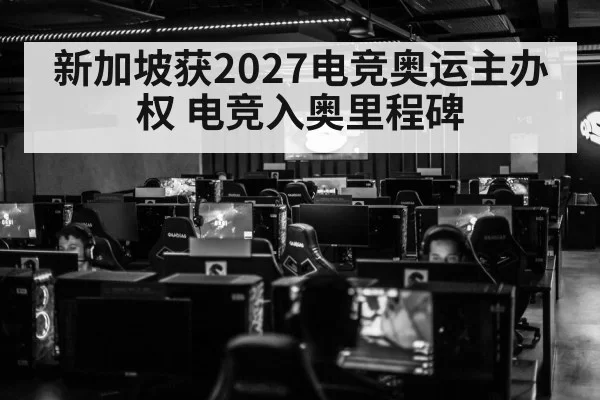新加坡获2027电竞奥运主办权 电竞入奥里程碑