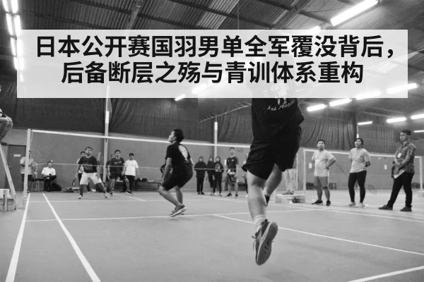 日本公开赛国羽男单全军覆没背后，后备断层之殇与青训体系重构